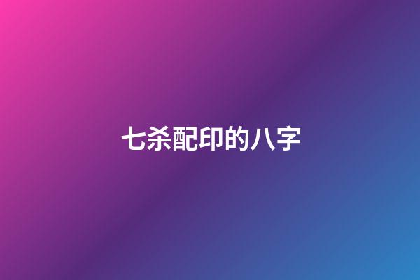 七杀配印的八字(论印遇七杀格局)-第1张-观点-玄机派