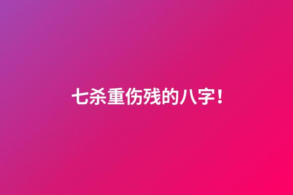 七杀重伤残的八字！