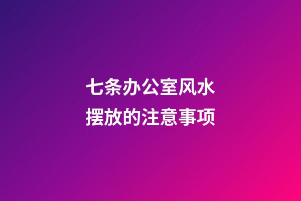 七条办公室风水摆放的注意事项