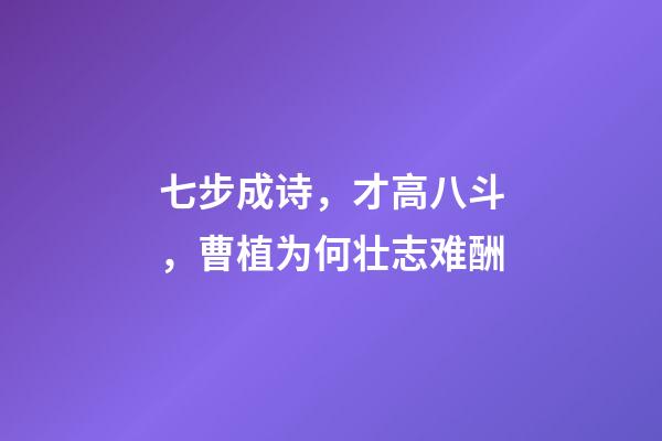 七步成诗，才高八斗，曹植为何壮志难酬-第1张-观点-玄机派
