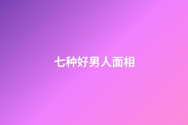 七种好男人面相