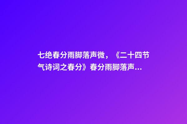 七绝春分雨脚落声微，《二十四节气诗词之春分》春分雨脚落声微-第1张-观点-玄机派