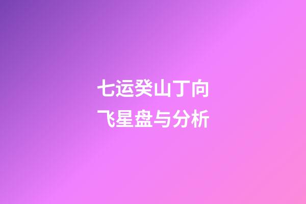 七运癸山丁向飞星盘与分析-第1张-星座运势-玄机派