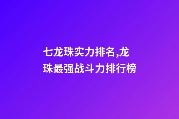 七龙珠实力排名,龙珠最强战斗力排行榜-第1张-观点-玄机派