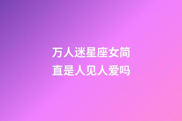 万人迷星座女简直是人见人爱吗