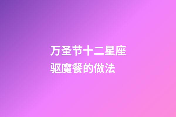 万圣节十二星座驱魔餐的做法-第1张-星座运势-玄机派