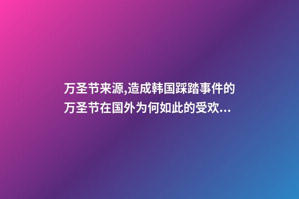 万圣节来源,造成韩国踩踏事件的万圣节在国外为何如此的受欢迎-第1张-观点-玄机派
