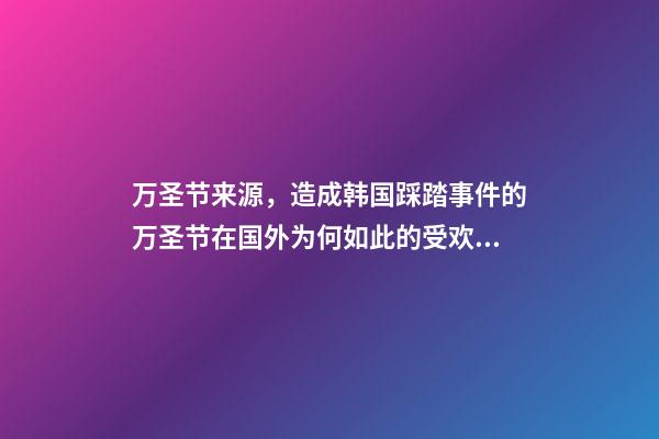 万圣节来源，造成韩国踩踏事件的万圣节在国外为何如此的受欢迎-第1张-观点-玄机派