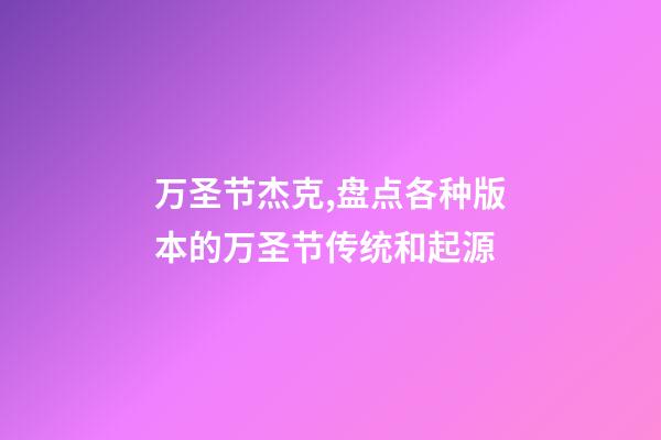 万圣节杰克,盘点各种版本的万圣节传统和起源-第1张-观点-玄机派