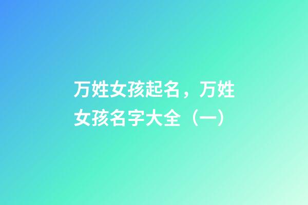 万姓女孩起名，万姓女孩名字大全（一）