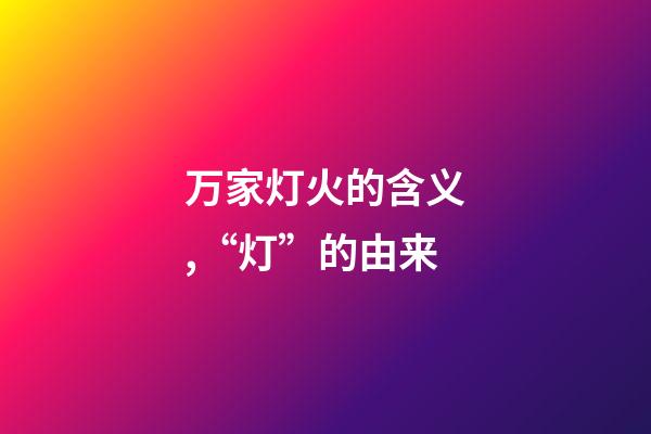 万家灯火的含义,“灯”的由来-第1张-观点-玄机派