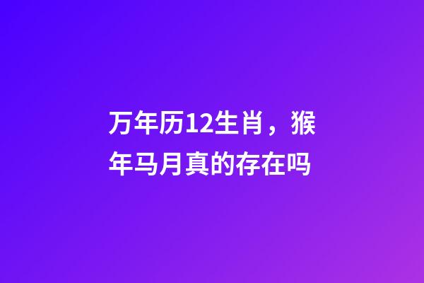 万年历12生肖，猴年马月真的存在吗-第1张-观点-玄机派