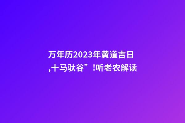 万年历2023年黄道吉日,十马驮谷”!听老农解读-第1张-观点-玄机派