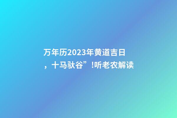 万年历2023年黄道吉日，十马驮谷”!听老农解读-第1张-观点-玄机派