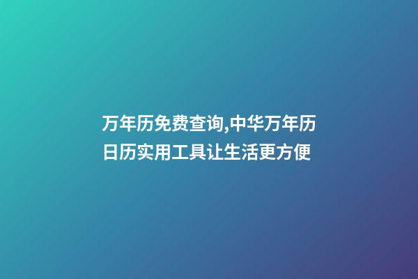 万年历免费查询,中华万年历日历实用工具让生活更方便-第1张-观点-玄机派