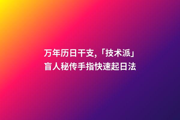 万年历日干支,「技术派」盲人秘传手指快速起日法-第1张-观点-玄机派
