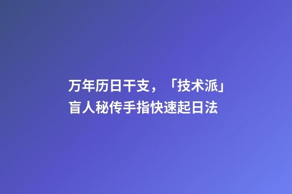 万年历日干支，「技术派」盲人秘传手指快速起日法-第1张-观点-玄机派