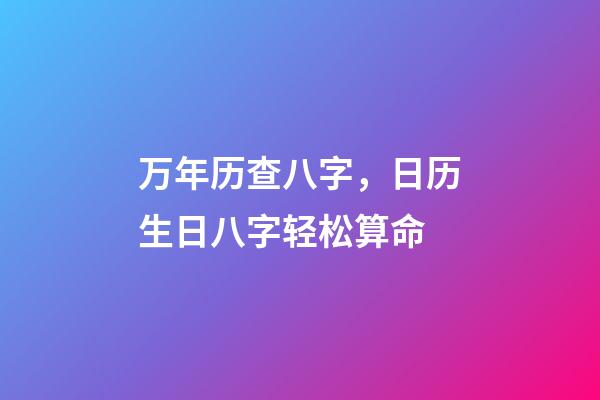 万年历查八字，日历生日八字轻松算命