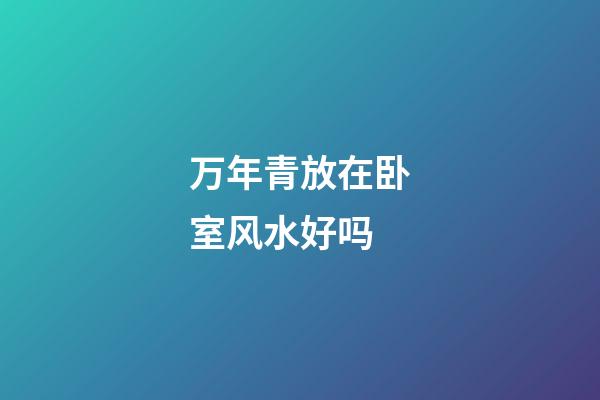万年青放在卧室风水好吗