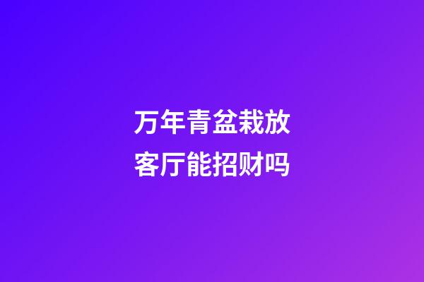 万年青盆栽放客厅能招财吗