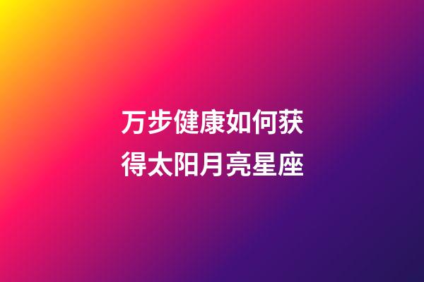 万步健康如何获得太阳月亮星座-第1张-星座运势-玄机派