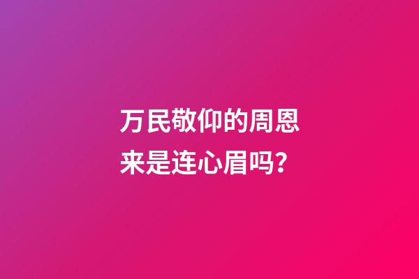 万民敬仰的周恩来是连心眉吗？