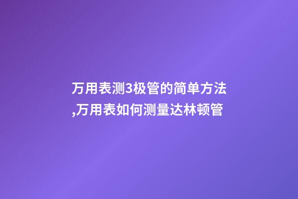 万用表测3极管的简单方法,万用表如何测量达林顿管-第1张-观点-玄机派