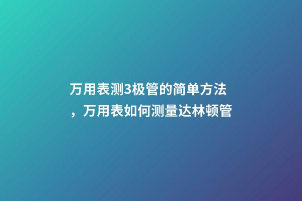 万用表测3极管的简单方法，万用表如何测量达林顿管-第1张-观点-玄机派