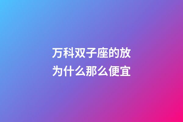 万科双子座的放为什么那么便宜-第1张-星座运势-玄机派