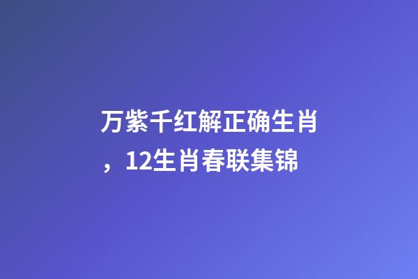 万紫千红解正确生肖，12生肖春联集锦-第1张-观点-玄机派