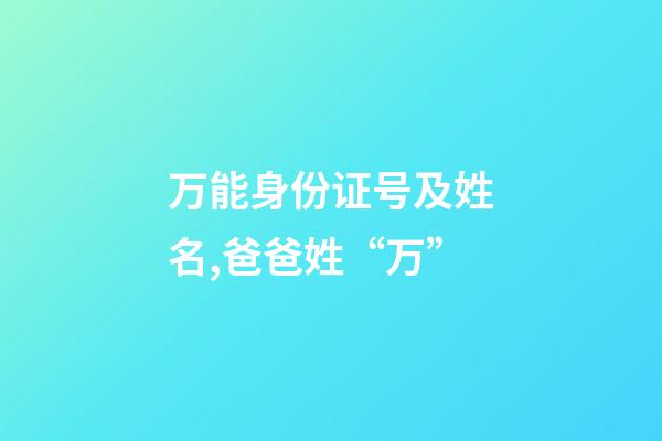 万能身份证号及姓名,爸爸姓“万”-第1张-观点-玄机派
