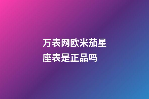 万表网欧米茄星座表是正品吗