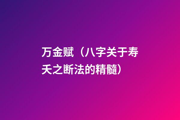 万金赋（八字关于寿夭之断法的精髓）