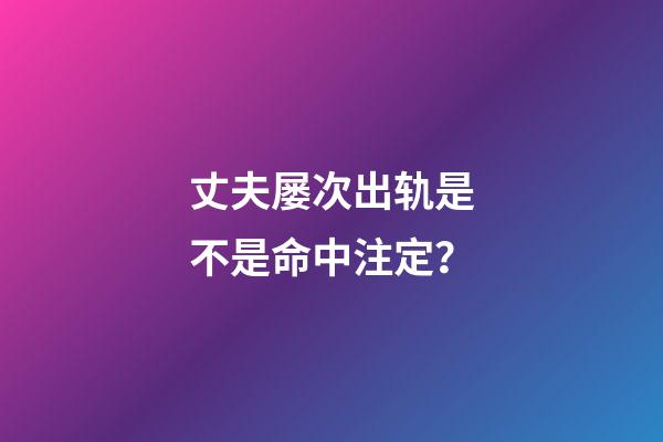丈夫屡次出轨是不是命中注定？