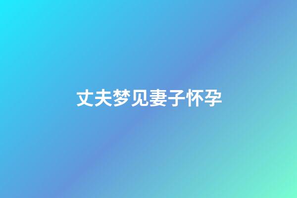 丈夫梦见妻子怀孕