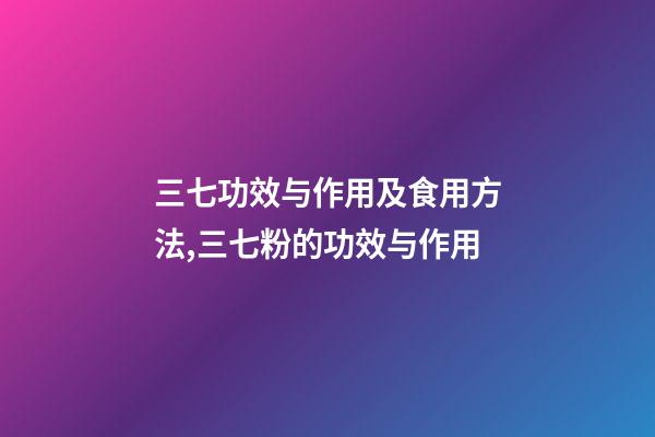 三七功效与作用及食用方法,三七粉的功效与作用-第1张-观点-玄机派