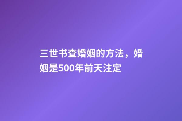 三世书查婚姻的方法，婚姻是500年前天注定