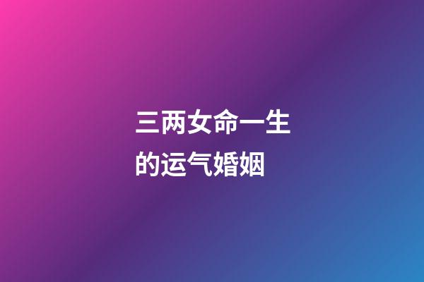 三两女命一生的运气婚姻(天生好命的星座男女)-第1张-观点-玄机派
