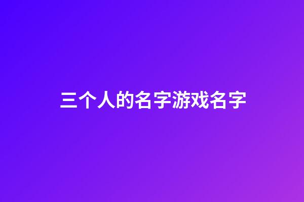 三个人的名字游戏名字
