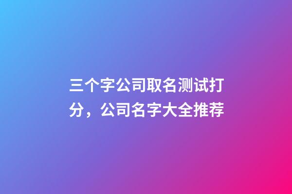 三个字公司取名测试打分，公司名字大全推荐