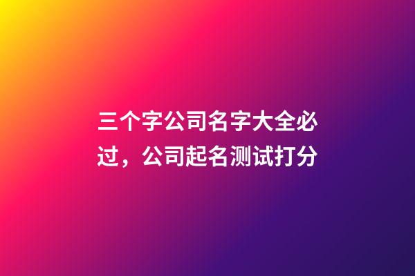 三个字公司名字大全必过，公司起名测试打分-第1张-公司起名-玄机派