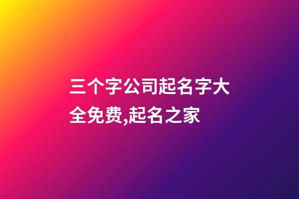 三个字公司起名字大全免费,起名之家