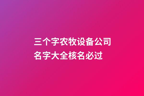 三个字农牧设备公司名字大全核名必过-第1张-公司起名-玄机派