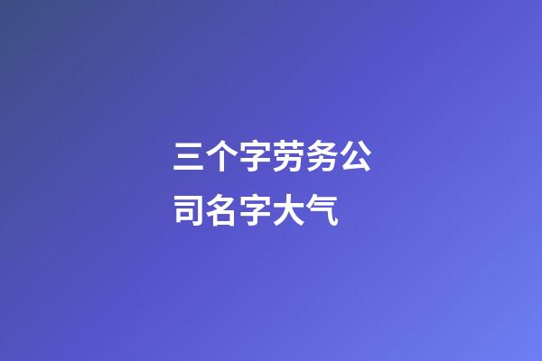 三个字劳务公司名字大气-第1张-公司起名-玄机派
