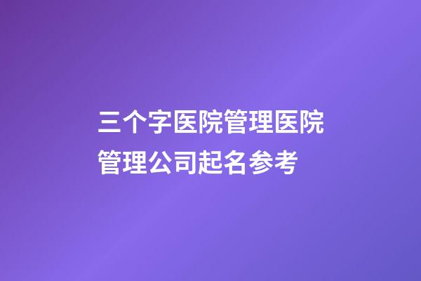 三个字医院管理医院管理公司起名参考-第1张-公司起名-玄机派