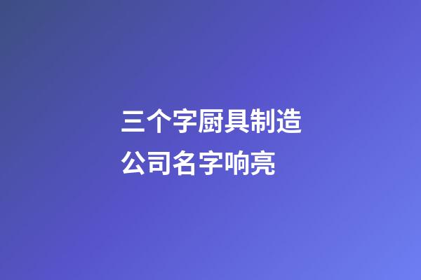 三个字厨具制造公司名字响亮-第1张-公司起名-玄机派