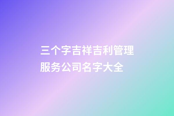 三个字吉祥吉利管理服务公司名字大全-第1张-公司起名-玄机派