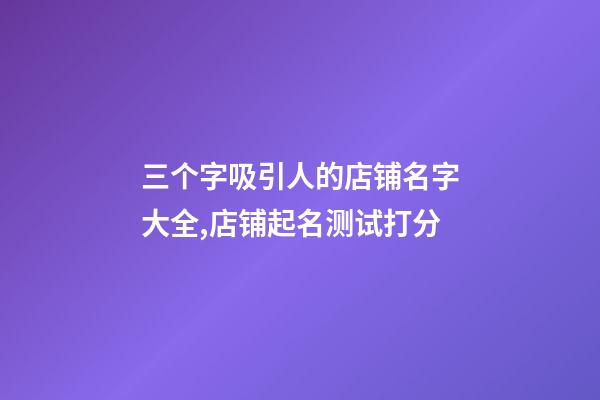 三个字吸引人的店铺名字大全,店铺起名测试打分-第1张-店铺起名-玄机派