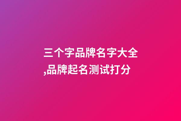 三个字品牌名字大全,品牌起名测试打分-第1张-商标起名-玄机派