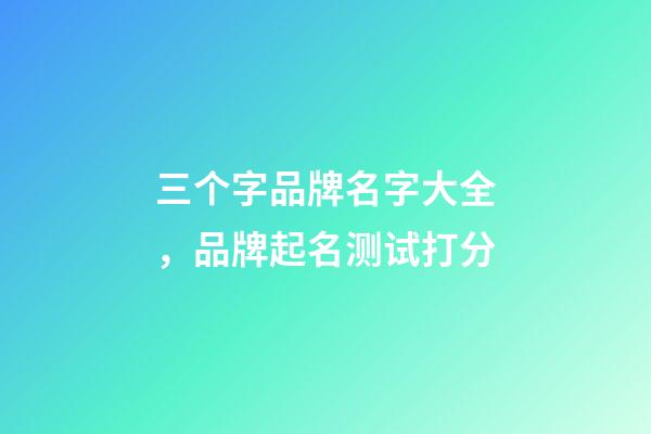 三个字品牌名字大全，品牌起名测试打分-第1张-商标起名-玄机派